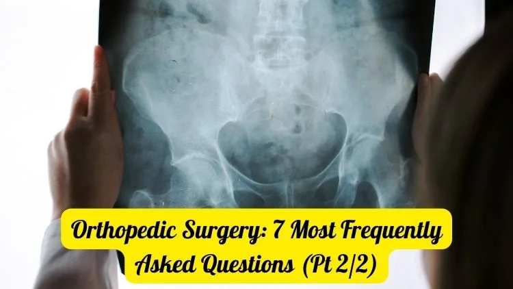 Orthopedic Surgery: 7 Most Frequently Asked Questions (Pt 2/2)